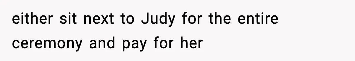 Woman Tells Sister She Doesn’t Deserve Their Mom’s Sympathy After Her Fiancé Cheats either sit next to Judy for the entire ceremony and pay for her