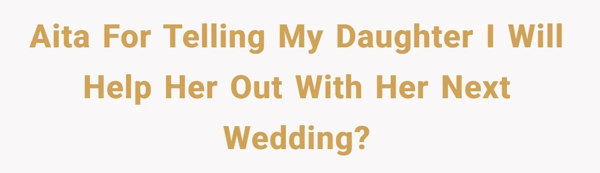 AITA for telling my daughter I will help her out with her next wedding?