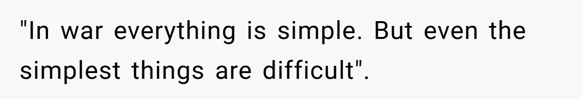 "In war everything is simple. But even the simplest things are difficult".