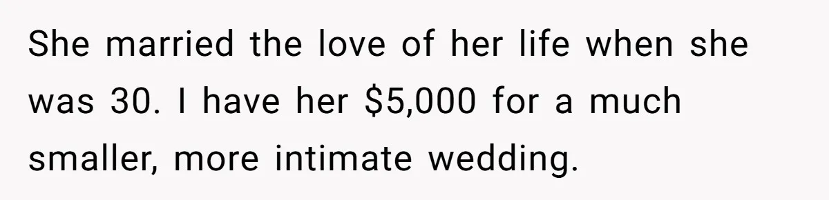 She married the love of her life when she was 30. I have her $5,000 for a much smaller, more intimate wedding.
