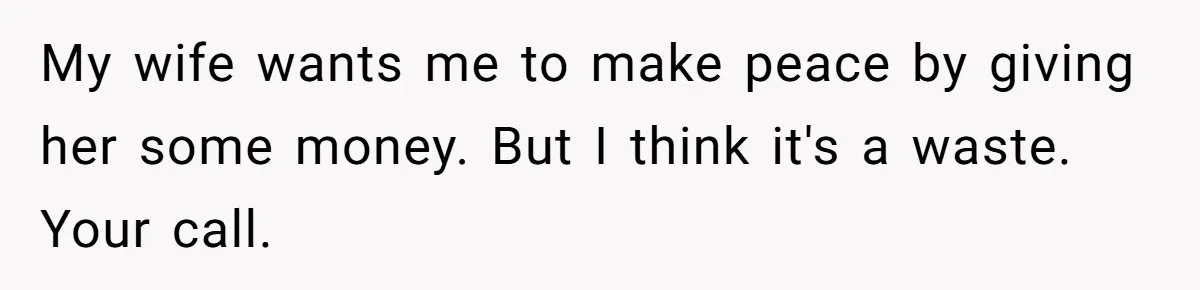 My wife wants me to make peace by giving her some money. But I think it's a waste. Your call.