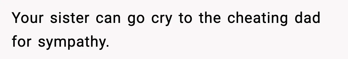 Woman Tells Sister She Doesn’t Deserve Their Mom’s Sympathy After Her Fiancé Cheats Your sister can go cry to the cheating dad for sympathy.