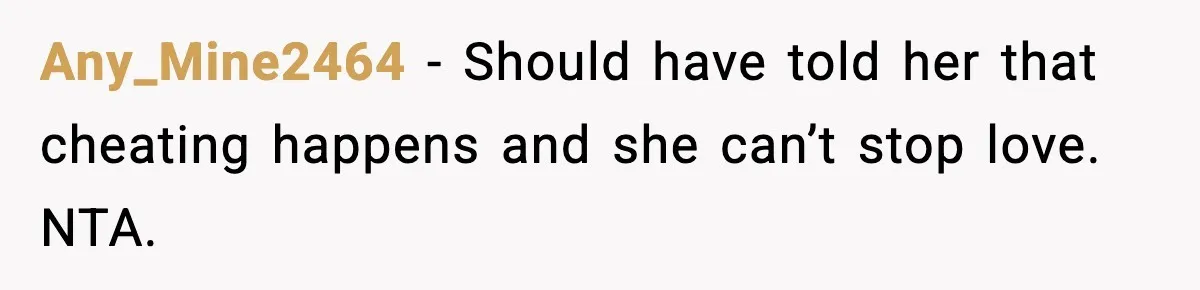 Woman Tells Sister She Doesn’t Deserve Their Mom’s Sympathy After Her Fiancé Cheats Any_Mine2464 − Should have told her that cheating happens and she can’t stop love. NTA.
