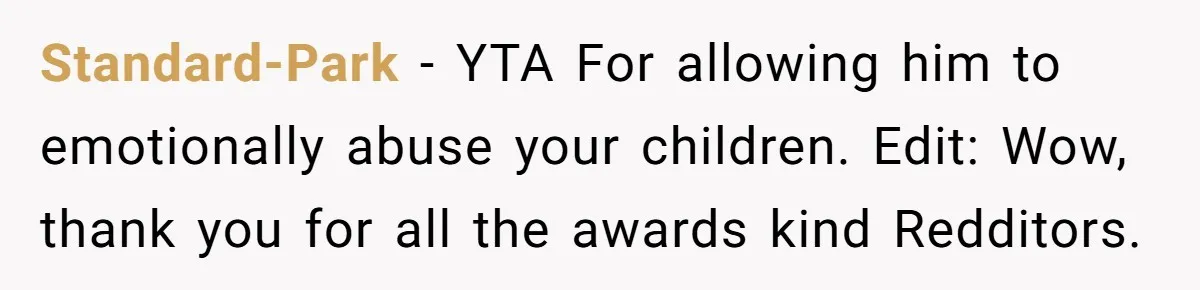Mom Snaps After Fiance Runs Secret Tests On Her Kids And Calls It Parenting Standard-Park − YTA For allowing him to emotionally abuse your children. Edit: Wow, thank you for all the awards kind Redditors.