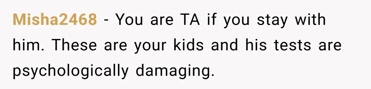 Mom Snaps After Fiance Runs Secret Tests On Her Kids And Calls It Parenting Misha2468 − You are TA if you stay with him. These are your kids and his tests are psychologically damaging.