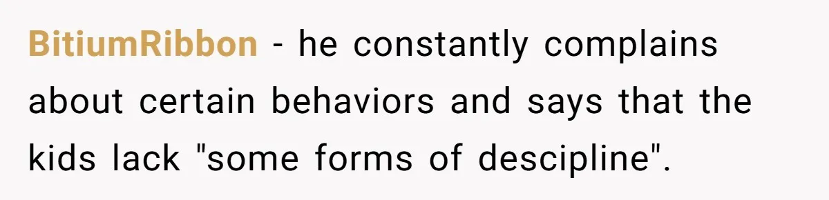 Mom Snaps After Fiance Runs Secret Tests On Her Kids And Calls It Parenting BitiumRibbon − he constantly complains about certain behaviors and says that the kids lack "some forms of descipline".