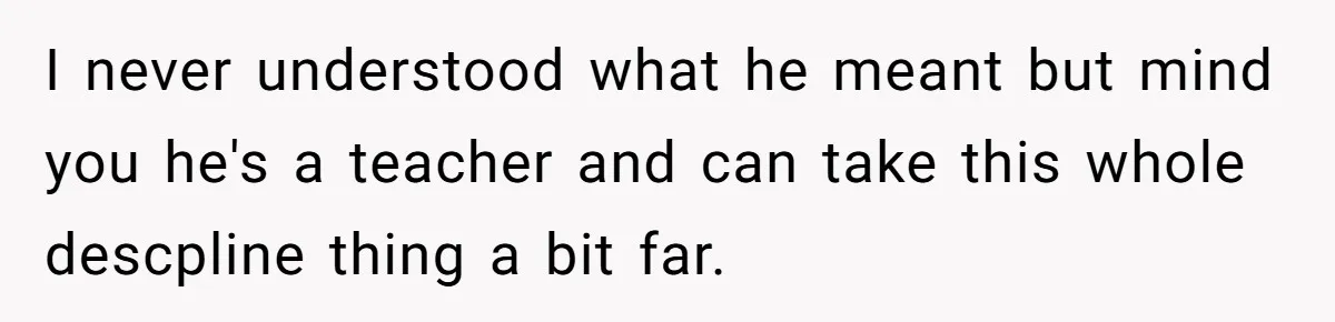 Mom Snaps After Fiance Runs Secret Tests On Her Kids And Calls It Parenting I never understood what he meant but mind you he's a teacher and can take this whole descpline thing a bit far.