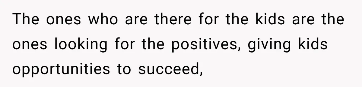 Mom Snaps After Fiance Runs Secret Tests On Her Kids And Calls It Parenting The ones who are there for the kids are the ones looking for the positives, giving kids opportunities to succeed,