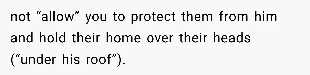 Mom Snaps After Fiance Runs Secret Tests On Her Kids And Calls It Parenting not “allow” you to protect them from him and hold their home over their heads (“under his roof”).