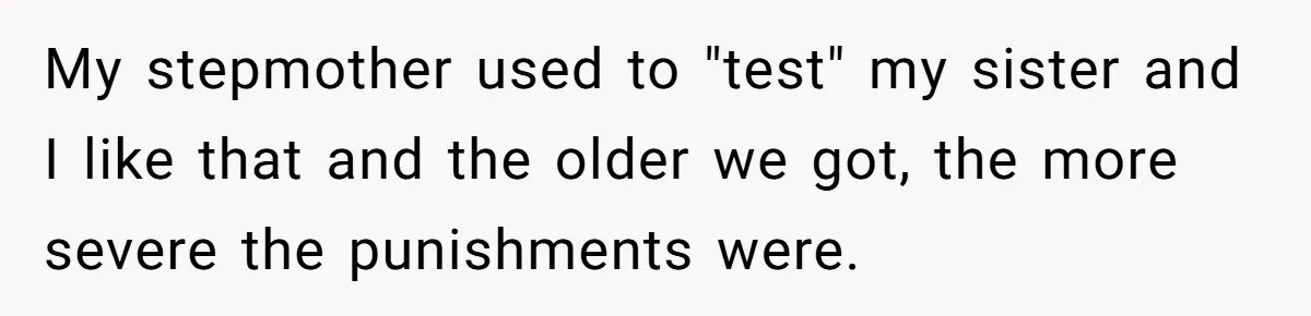 Mom Snaps After Fiance Runs Secret Tests On Her Kids And Calls It Parenting My stepmother used to "test" my sister and I like that and the older we got, the more severe the punishments were.