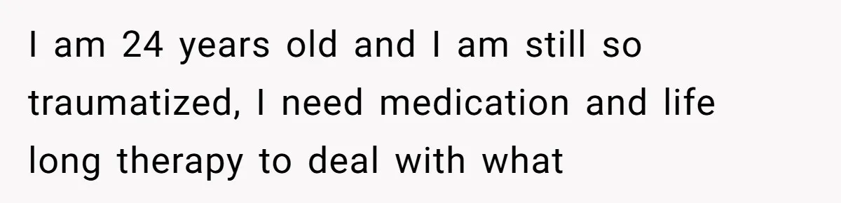 Mom Snaps After Fiance Runs Secret Tests On Her Kids And Calls It Parenting I am 24 years old and I am still so traumatized, I need medication and life long therapy to deal with what
