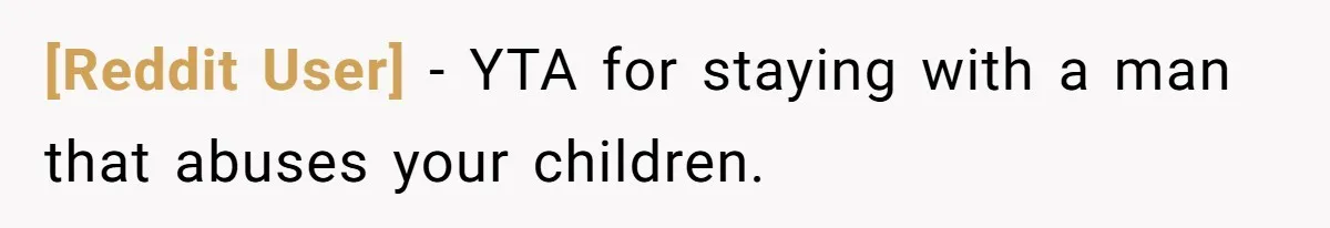 [Reddit User] − YTA for staying with a man that abuses your children.