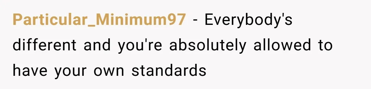 Particular_Minimum97 − Everybody's different and you're absolutely allowed to have your own standards