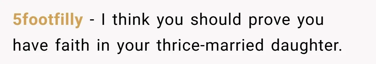 5footfilly − I think you should prove you have faith in your thrice-married daughter.