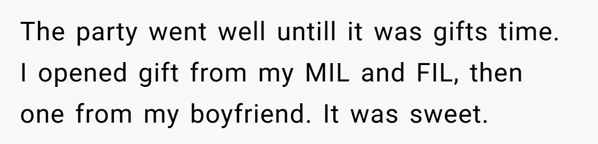 The party went well untill it was gifts time. I opened gift from my MIL and FIL, then one from my boyfriend. It was sweet.