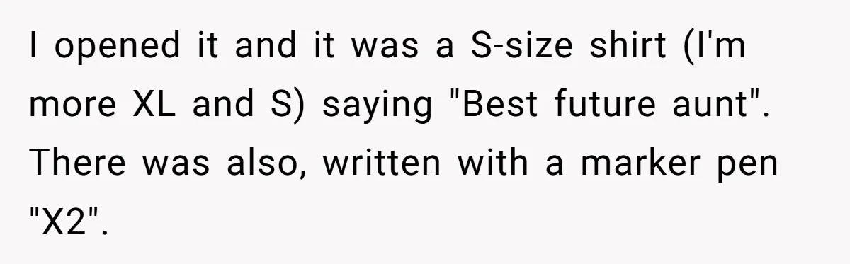 I opened it and it was a S-size shirt (I'm more XL and S) saying "Best future aunt". There was also, written with a marker pen "X2".