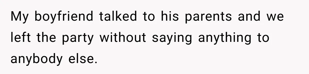 My boyfriend talked to his parents and we left the party without saying anything to anybody else.