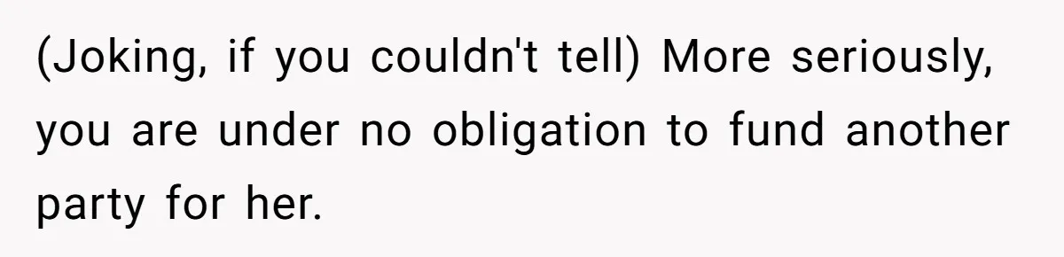 (Joking, if you couldn't tell) More seriously, you are under no obligation to fund another party for her.