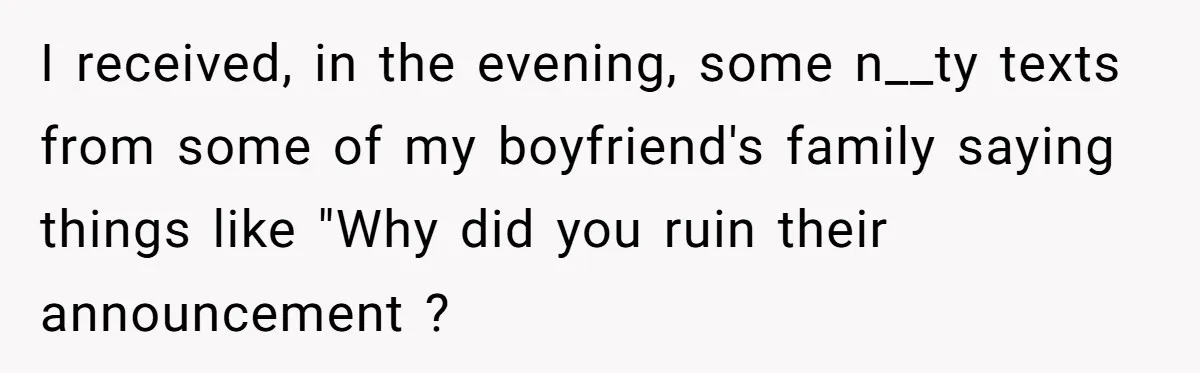 I received, in the evening, some n__ty texts from some of my boyfriend's family saying things like "Why did you ruin their announcement ?