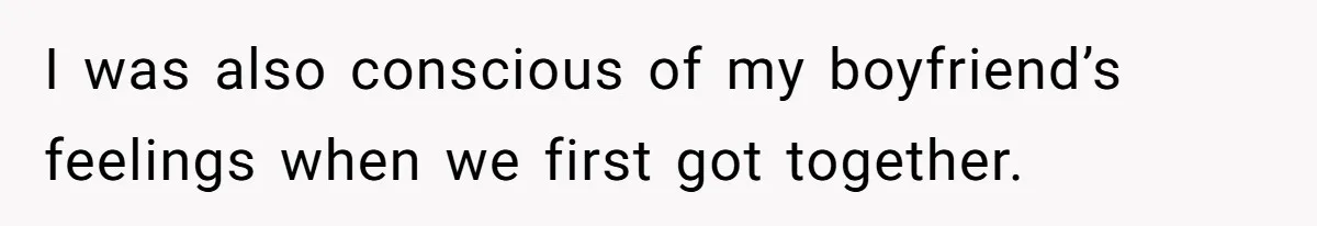 I was also conscious of my boyfriend’s feelings when we first got together.