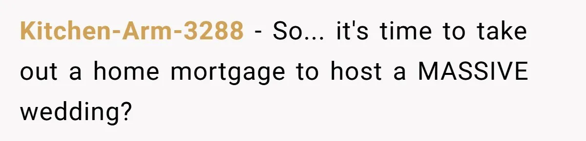 Kitchen-Arm-3288 − So... it's time to take out a home mortgage to host a MASSIVE wedding?