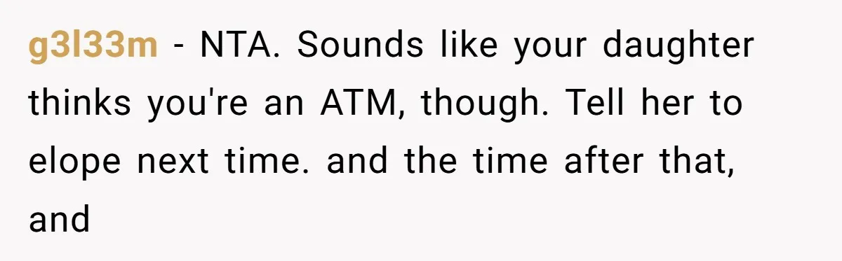 g3l33m − NTA. Sounds like your daughter thinks you're an ATM, though. Tell her to elope next time. and the time after that, and