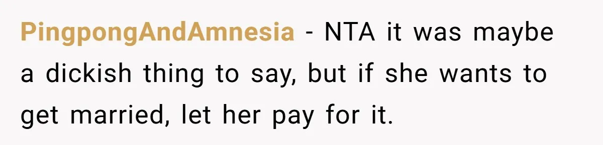 PingpongAndAmnesia − NTA it was maybe a dickish thing to say, but if she wants to get married, let her pay for it.