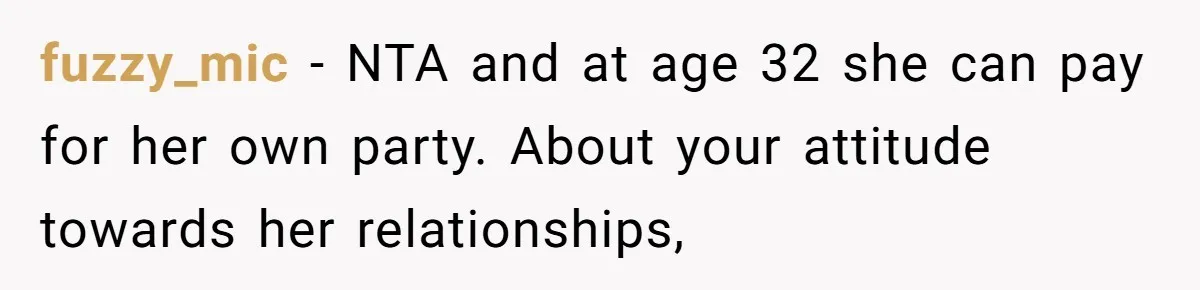 fuzzy_mic − NTA and at age 32 she can pay for her own party. About your attitude towards her relationships,
