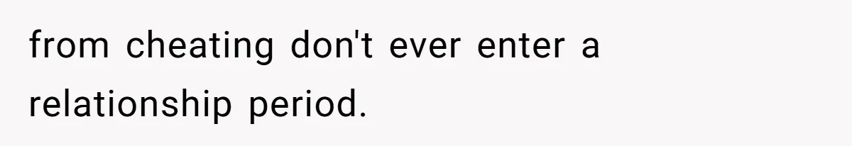 from cheating don't ever enter a relationship period.