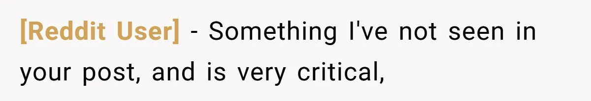 [Reddit User] − Something I've not seen in your post, and is very critical,