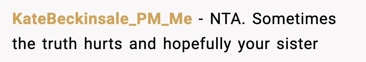 Woman Tells Sister Her “Rainbow Baby” Isn’t Special After He Ruins Twins’ Birthday Party KateBeckinsale_PM_Me − NTA. Sometimes the truth hurts and hopefully your sister