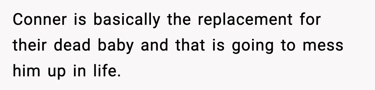 Woman Tells Sister Her “Rainbow Baby” Isn’t Special After He Ruins Twins’ Birthday Party Conner is basically the replacement for their dead baby and that is going to mess him up in life.