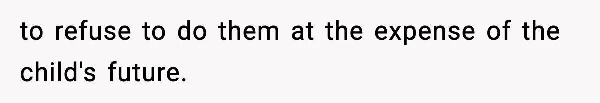 Woman Tells Sister Her “Rainbow Baby” Isn’t Special After He Ruins Twins’ Birthday Party to refuse to do them at the expense of the child's future.