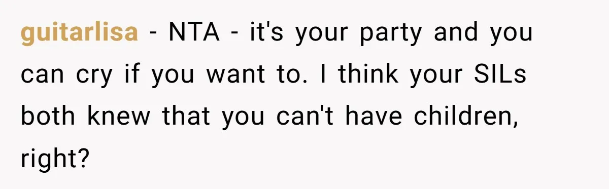 guitarlisa − NTA - it's your party and you can cry if you want to. I think your SILs both knew that you can't have children, right?
