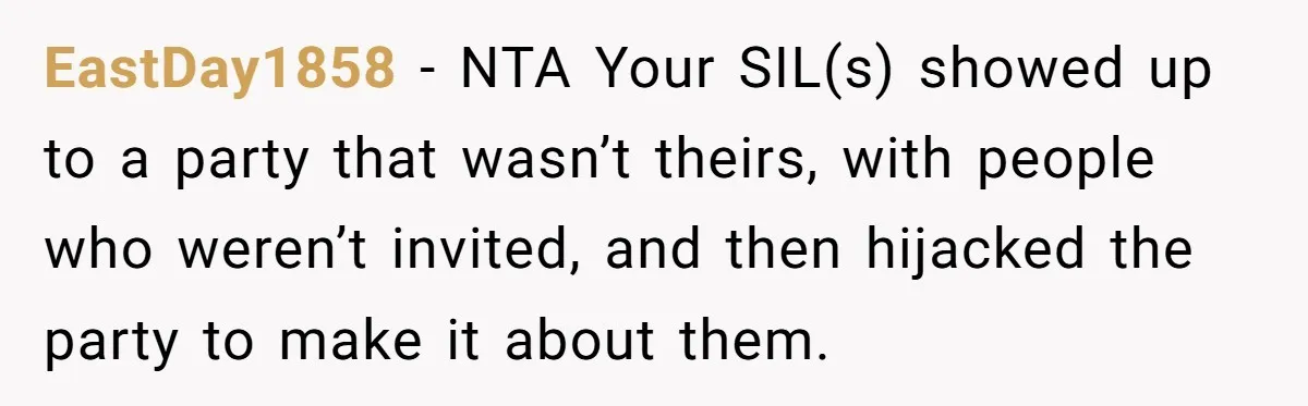 EastDay1858 − NTA Your SIL(s) showed up to a party that wasn’t theirs, with people who weren’t invited, and then hijacked the party to make it about them.