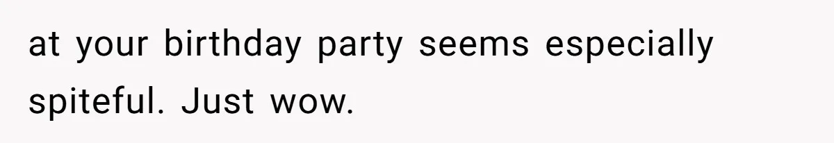 at your birthday party seems especially spiteful. Just wow.