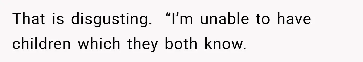 That is disgusting.  “I’m unable to have children which they both know.
