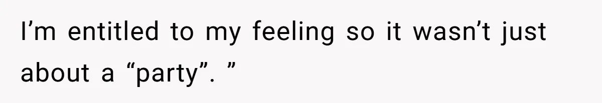I’m entitled to my feeling so it wasn’t just about a “party”. ”