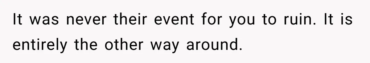 It was never their event for you to ruin. It is entirely the other way around.