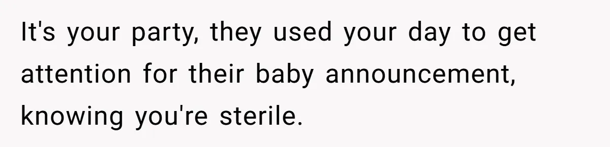 It's your party, they used your day to get attention for their baby announcement, knowing you're sterile.