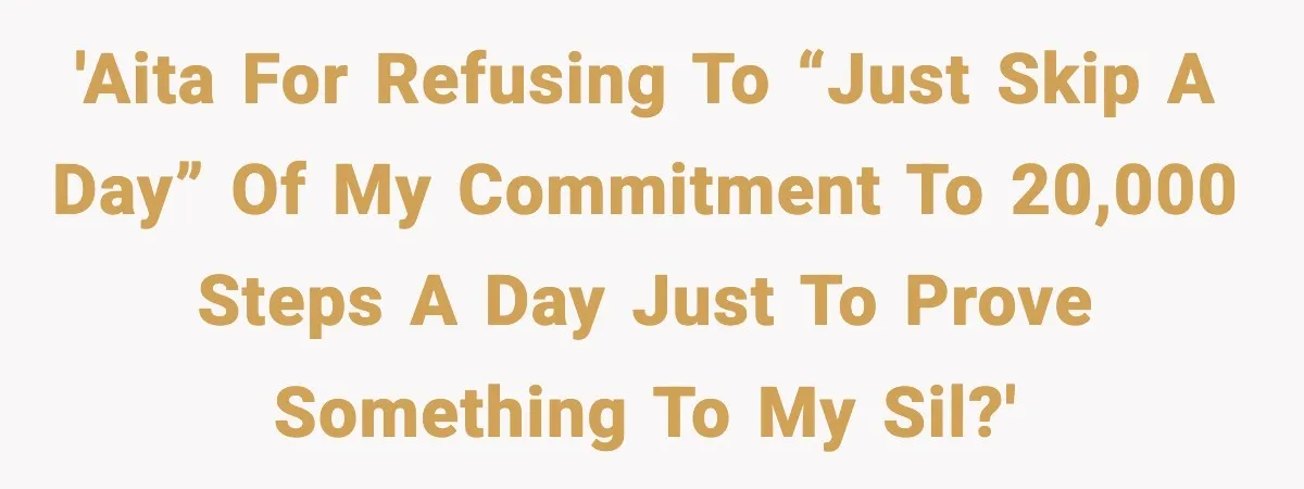 'AITA for refusing to “just skip a day” of my commitment to 20,000 steps a day just to prove something to my SIL?'