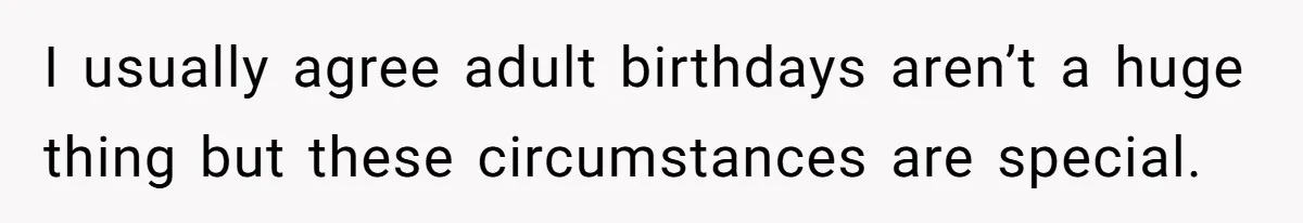 I usually agree adult birthdays aren’t a huge thing but these circumstances are special.