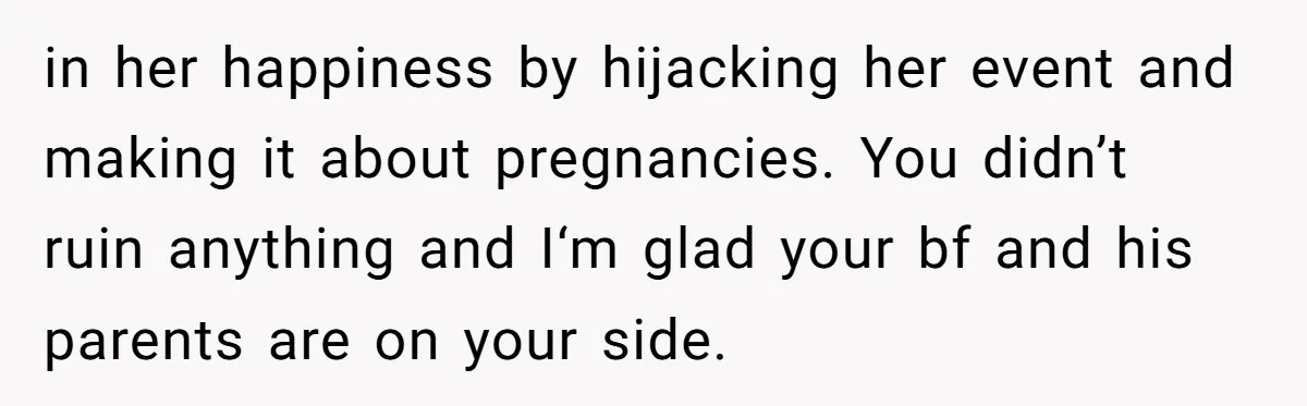 in her happiness by hijacking her event and making it about pregnancies. You didn’t ruin anything and I‘m glad your bf and his parents are on your side.