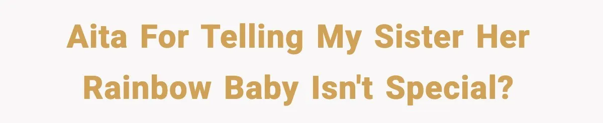 Woman Tells Sister Her “Rainbow Baby” Isn’t Special After He Ruins Twins’ Birthday Party AITA for telling my sister her rainbow baby isn't special?