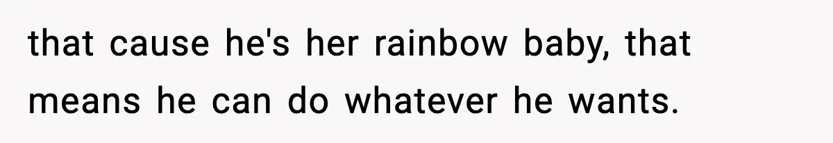 Woman Tells Sister Her “Rainbow Baby” Isn’t Special After He Ruins Twins’ Birthday Party that cause he's her rainbow baby, that means he can do whatever he wants.