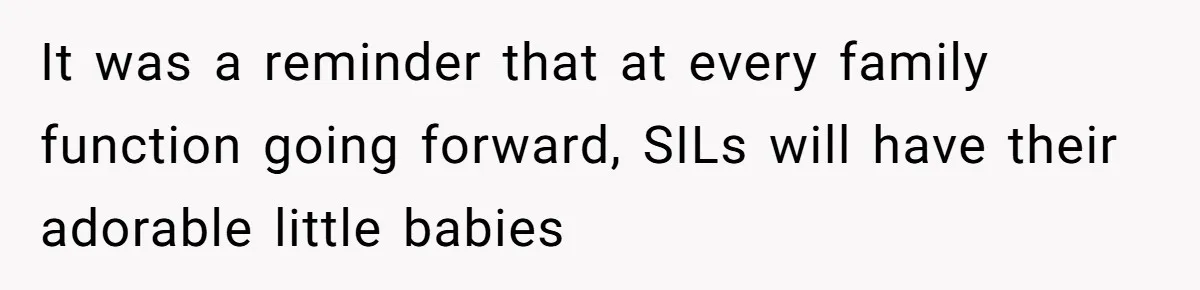 It was a reminder that at every family function going forward, SILs will have their adorable little babies