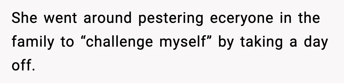 She went around pestering eceryone in the family to “challenge myself” by taking a day off.