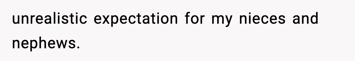 unrealistic expectation for my nieces and nephews.