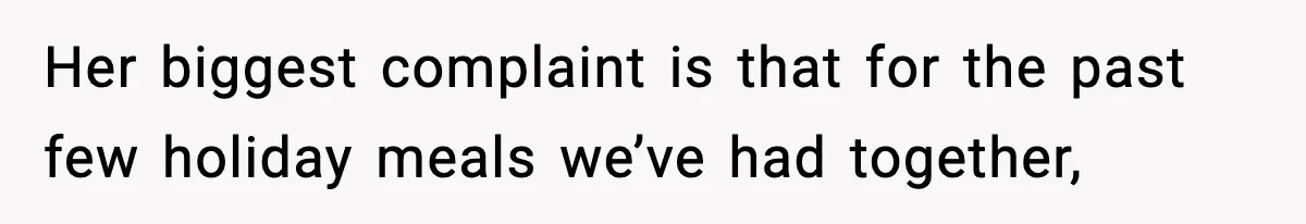 Her biggest complaint is that for the past few holiday meals we’ve had together,