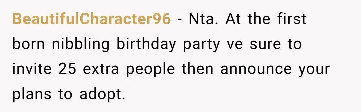 BeautifulCharacter96 − Nta. At the first born nibbling birthday party ve sure to invite 25 extra people then announce your plans to adopt.